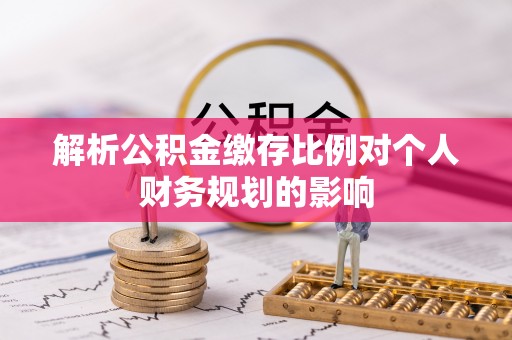 莱州解析公积金缴存比例对个人财务规划的影响