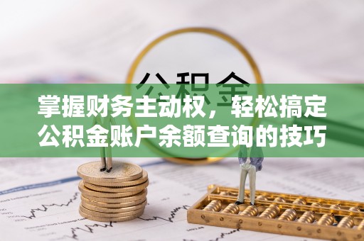 莱州掌握财务主动权，轻松搞定公积金账户余额查询的技巧与方法