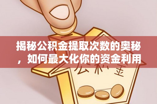 莱州揭秘公积金提取次数的奥秘，如何最大化你的资金利用？