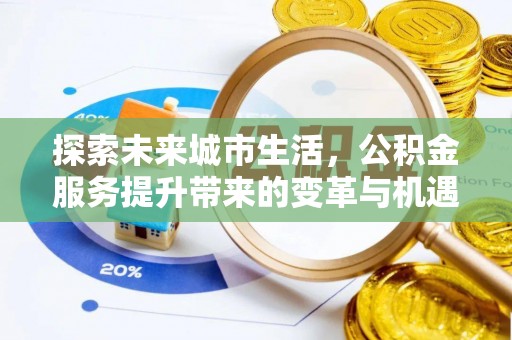 莱州探索未来城市生活，公积金服务提升带来的变革与机遇