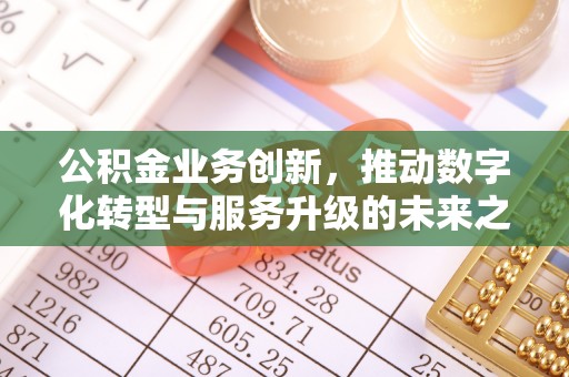 莱州公积金业务创新，推动数字化转型与服务升级的未来之路