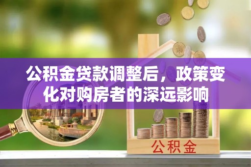 莱州公积金贷款调整后，政策变化对购房者的深远影响