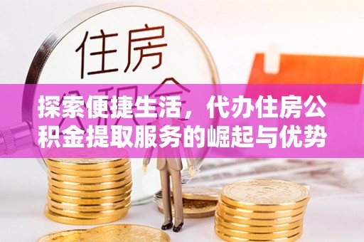 莱州探索便捷生活，代办住房公积金提取服务的崛起与优势