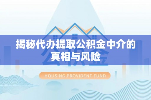 莱州揭秘代办提取公积金中介的真相与风险
