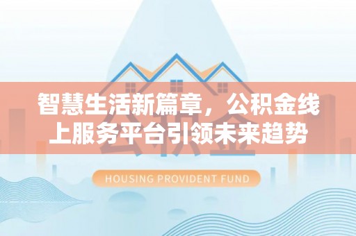 莱州智慧生活新篇章，公积金线上服务平台引领未来趋势