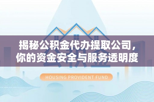 莱州揭秘公积金代办提取公司，你的资金安全与服务透明度指南