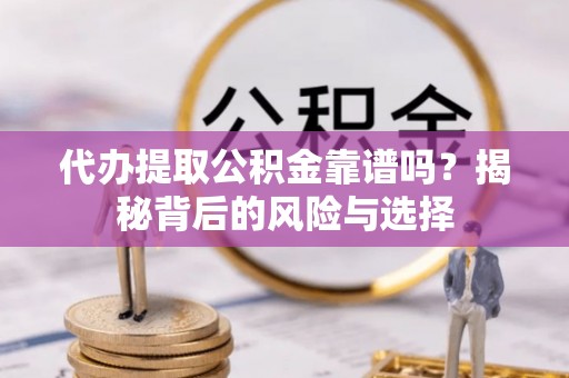 莱州代办提取公积金靠谱吗？揭秘背后的风险与选择