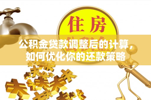 莱州公积金贷款调整后的计算，如何优化你的还款策略