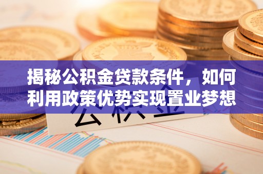 莱州揭秘公积金贷款条件，如何利用政策优势实现置业梦想