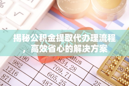 莱州揭秘公积金提取代办理流程，高效省心的解决方案