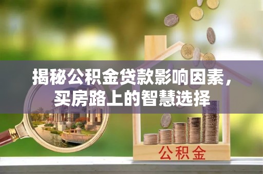 莱州揭秘公积金贷款影响因素，买房路上的智慧选择