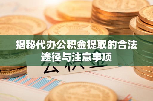 莱州揭秘代办公积金提取的合法途径与注意事项