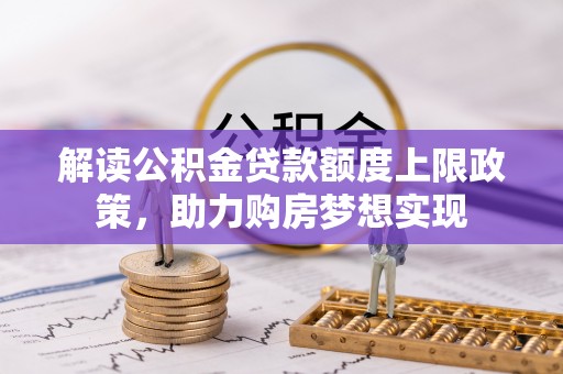 莱州解读公积金贷款额度上限政策，助力购房梦想实现