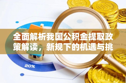莱州全面解析我国公积金提取政策解读，新规下的机遇与挑战