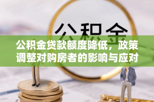 莱州公积金贷款额度降低，政策调整对购房者的影响与应对策略
