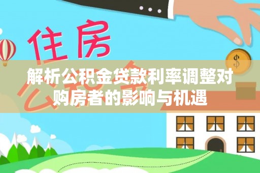 莱州解析公积金贷款利率调整对购房者的影响与机遇