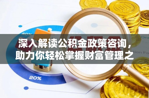 莱州深入解读公积金政策咨询，助力你轻松掌握财富管理之道