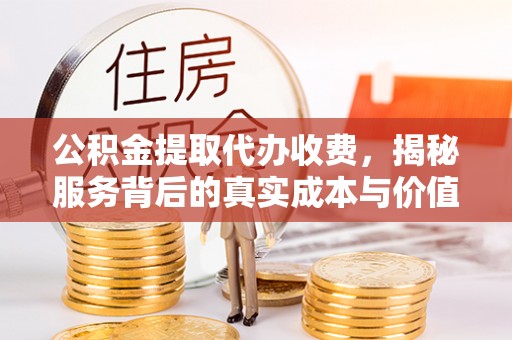 莱州公积金提取代办收费，揭秘服务背后的真实成本与价值