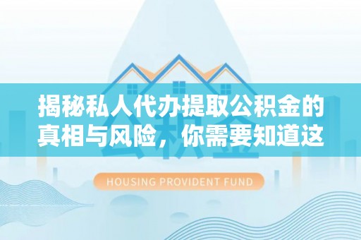莱州揭秘私人代办提取公积金的真相与风险，你需要知道这些！