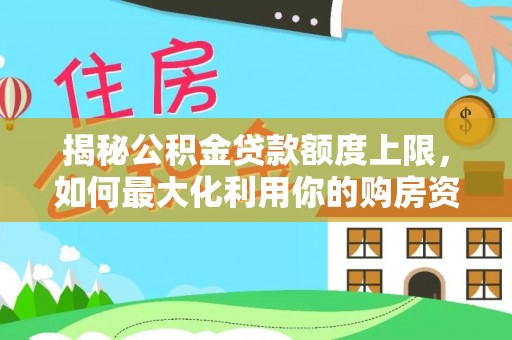 莱州揭秘公积金贷款额度上限，如何最大化利用你的购房资金？
