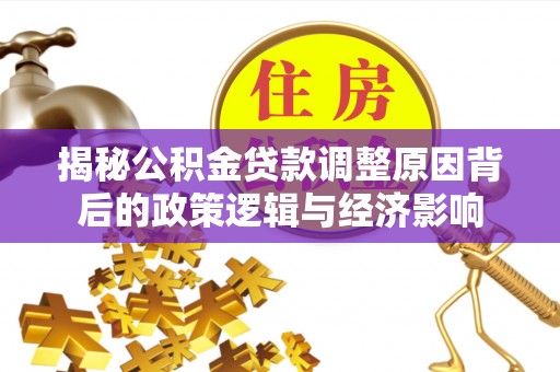莱州揭秘公积金贷款调整原因背后的政策逻辑与经济影响