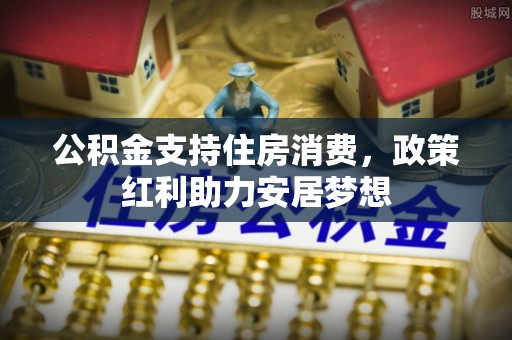 莱州公积金支持住房消费，政策红利助力安居梦想