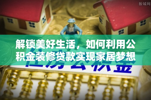 莱州解锁美好生活，如何利用公积金装修贷款实现家居梦想