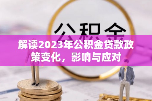莱州解读2023年公积金贷款政策变化，影响与应对