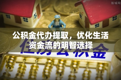莱州公积金代办提取，优化生活资金流的明智选择