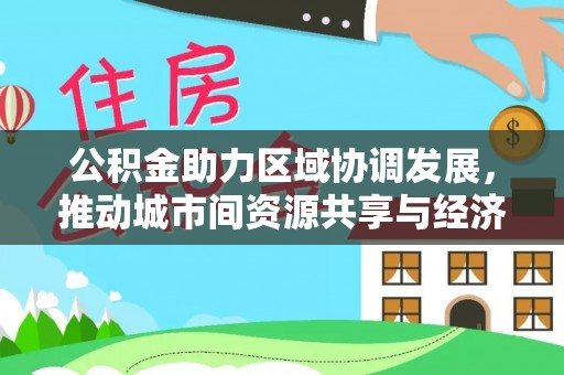 莱州公积金助力区域协调发展，推动城市间资源共享与经济均衡发展