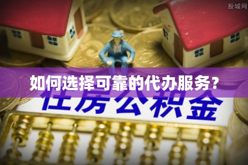 莱州如何选择可靠的代办服务？