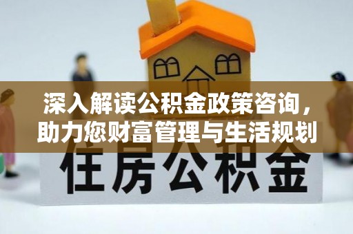 莱州深入解读公积金政策咨询，助力您财富管理与生活规划