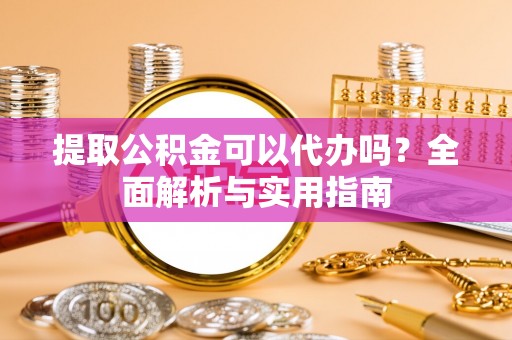 莱州提取公积金可以代办吗？全面解析与实用指南