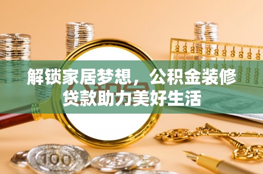 莱州解锁家居梦想，公积金装修贷款助力美好生活