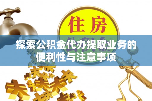 莱州探索公积金代办提取业务的便利性与注意事项