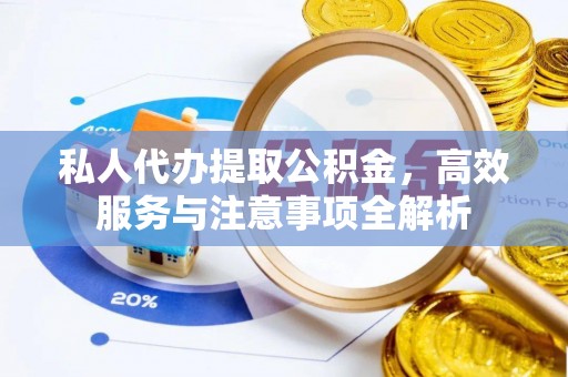 莱州私人代办提取公积金，高效服务与注意事项全解析
