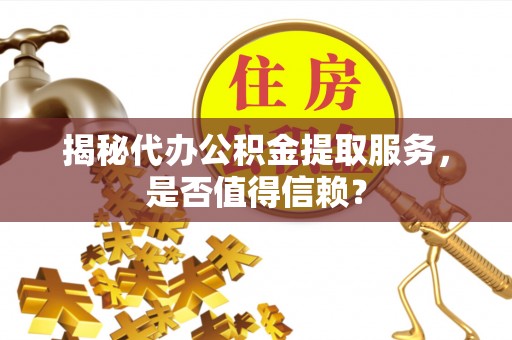 莱州揭秘代办公积金提取服务，是否值得信赖？