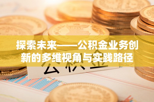 莱州探索未来——公积金业务创新的多维视角与实践路径