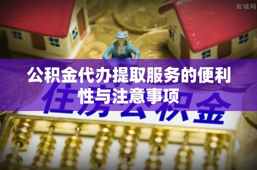 莱州公积金代办提取服务的便利性与注意事项