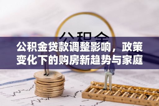 莱州公积金贷款调整影响，政策变化下的购房新趋势与家庭财务规划