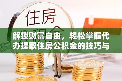 莱州解锁财富自由，轻松掌握代办提取住房公积金的技巧与攻略