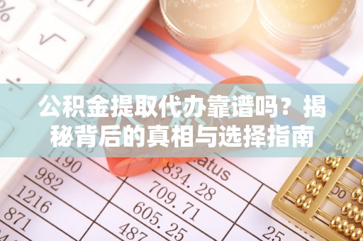 莱州公积金提取代办靠谱吗？揭秘背后的真相与选择指南