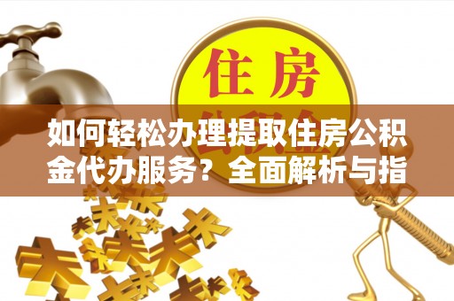 莱州如何轻松办理提取住房公积金代办服务？全面解析与指南
