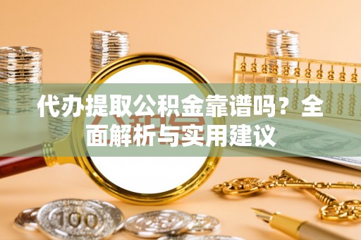 莱州代办提取公积金靠谱吗？全面解析与实用建议