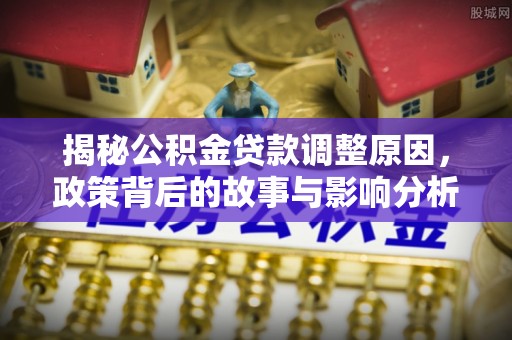 莱州揭秘公积金贷款调整原因，政策背后的故事与影响分析