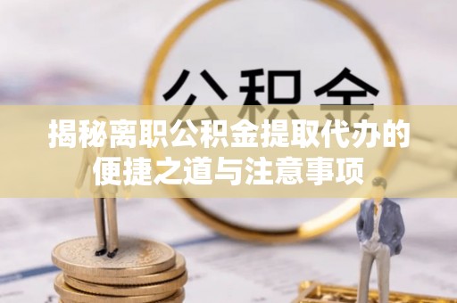 莱州揭秘离职公积金提取代办的便捷之道与注意事项