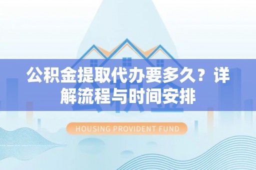 莱州公积金提取代办要多久？详解流程与时间安排