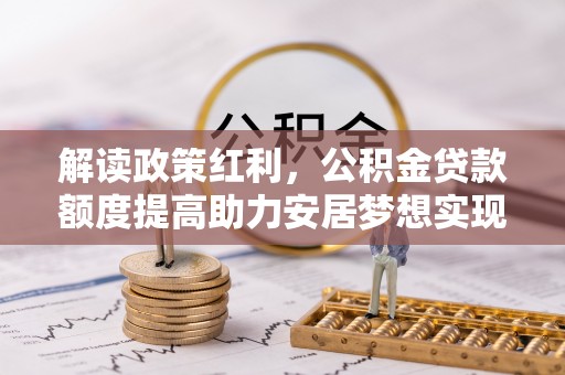 莱州解读政策红利，公积金贷款额度提高助力安居梦想实现
