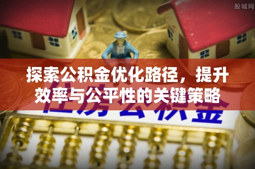 莱州探索公积金优化路径，提升效率与公平性的关键策略