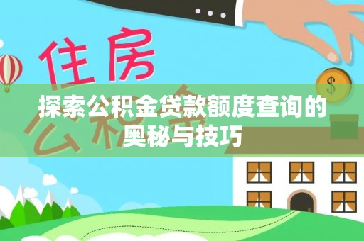莱州探索公积金贷款额度查询的奥秘与技巧
